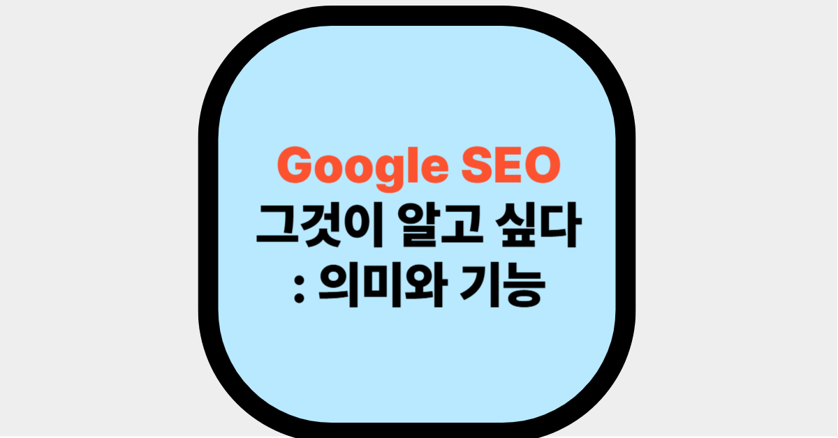 Google SEO, 그것이 알고 싶다: 의미와 기능