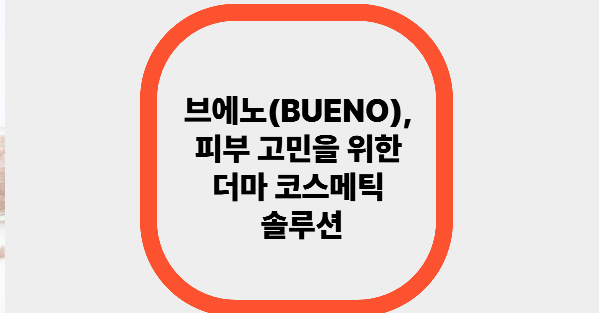 브에노(BUENO), 피부 고민을 위한 더마 코스메틱 솔루션