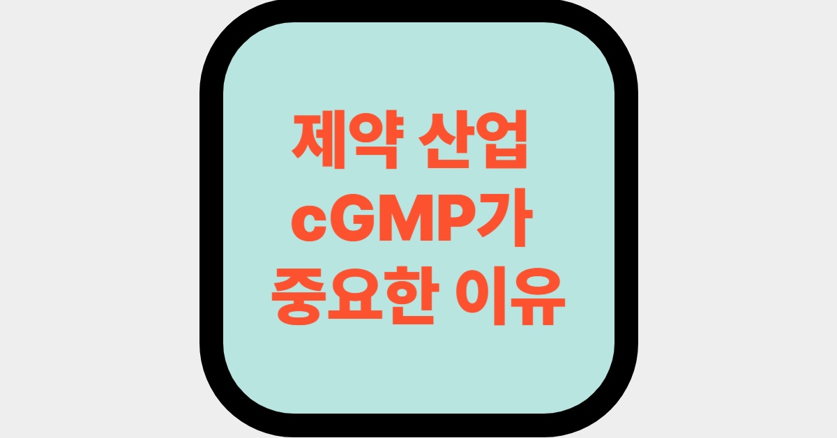 제약 산업 cGMP가 중요한 이유