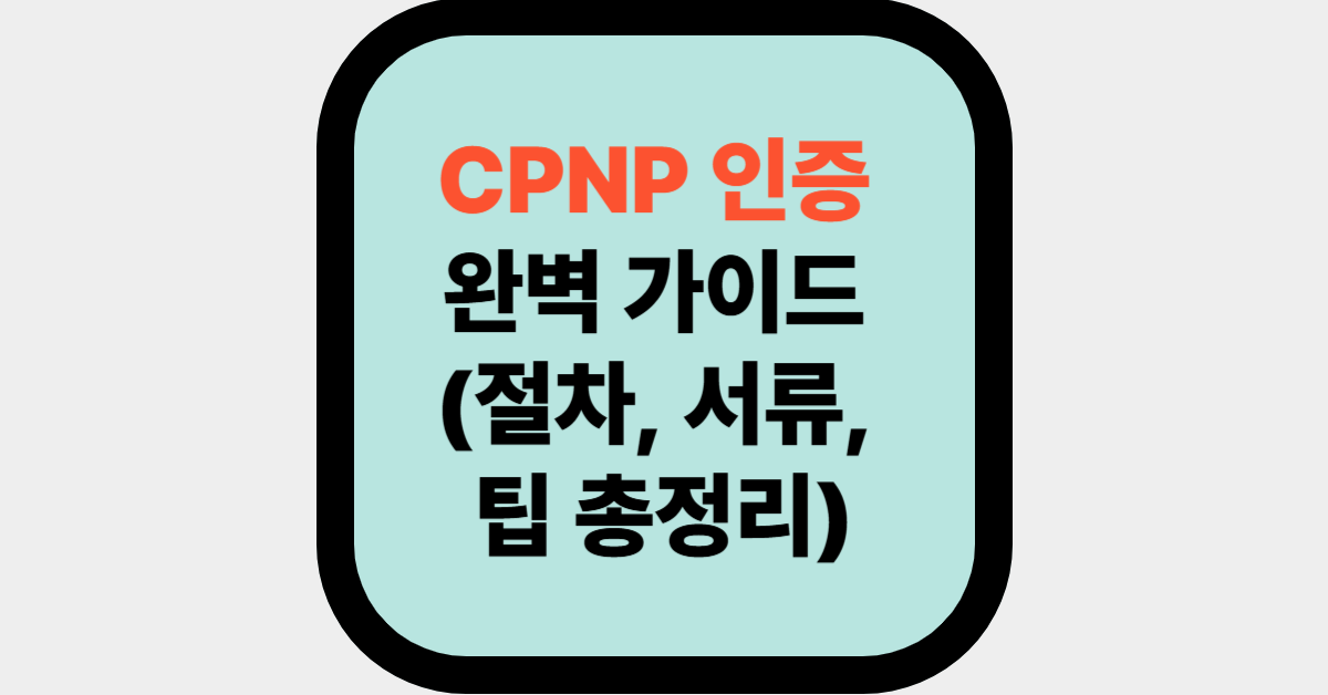 CPNP 인증 완벽 가이드 (절차, 서류, 팁 총정리)