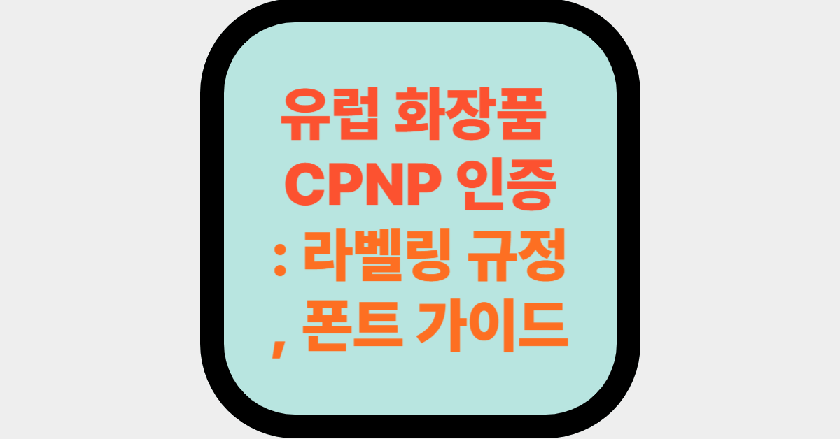 유럽 화장품 CPNP 인증: 라벨링 규정, 폰트 가이드