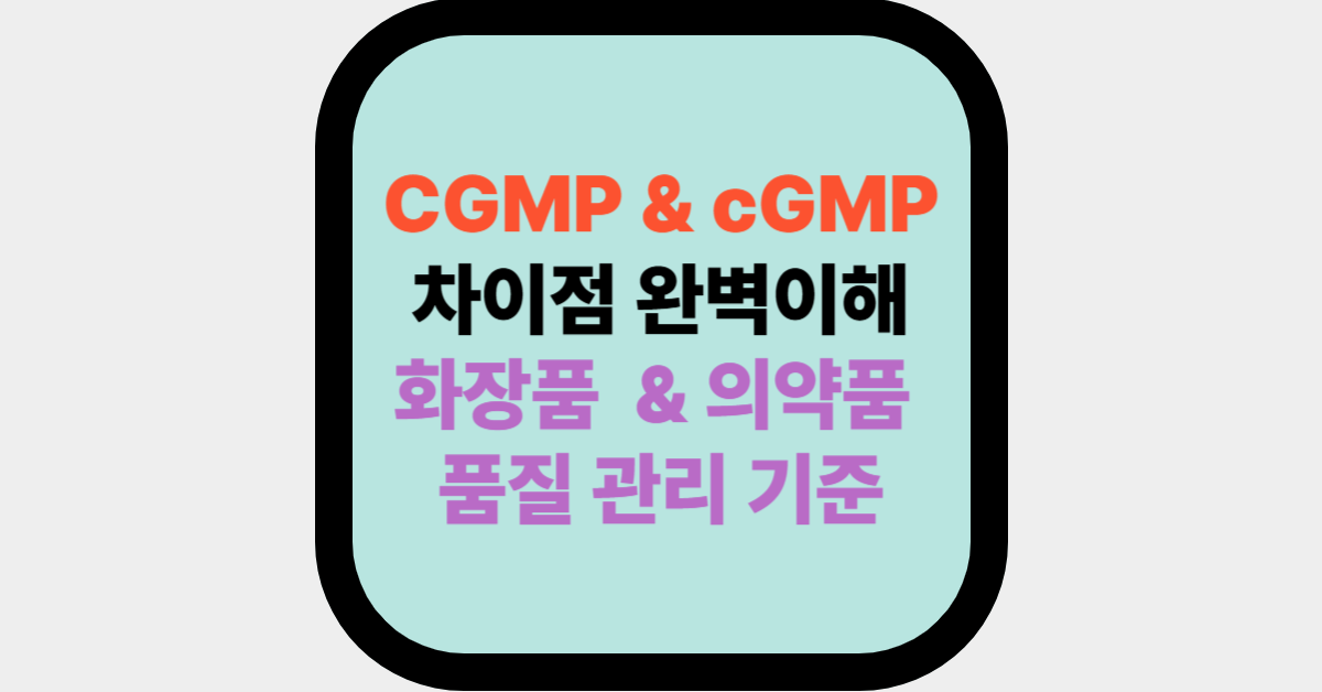 CGMP & cGMP 차이점 완벽이해, 화장품  & 의약품 품질 관리 기준