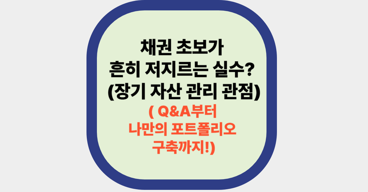 채권 초보가 흔히 저지르는 실수? (장기 자산 관리 관점) ( Q&A부터 나만의 포트폴리오 구축까지!)